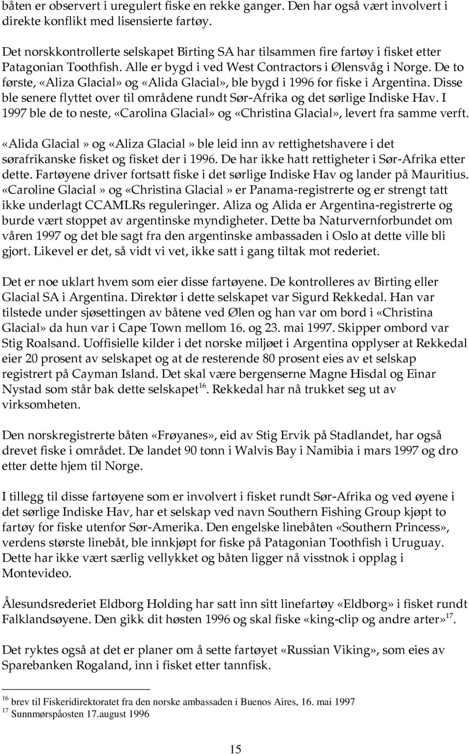 De to første, «Aliza Glacial» og «Alida Glacial», ble bygd i 1996 for fiske i Argentina. Disse ble senere flyttet over til områdene rundt Sør-Afrika og det sørlige Indiske Hav.