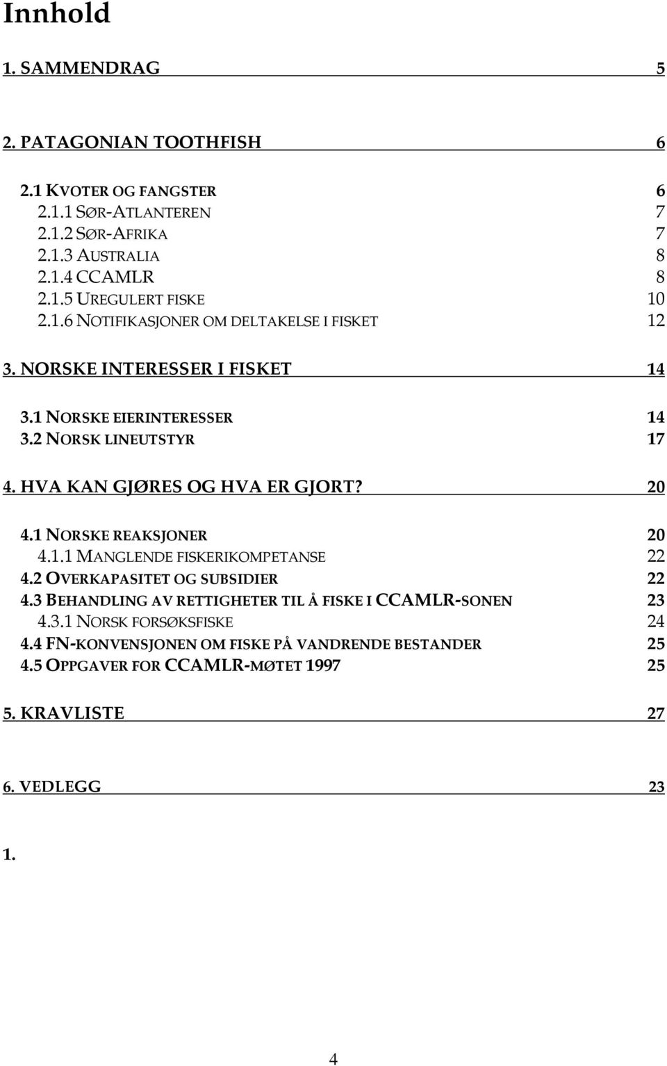 20 4.1 NORSKE REAKSJONER 20 4.1.1 MANGLENDE FISKERIKOMPETANSE 22 4.2 OVERKAPASITET OG SUBSIDIER 22 4.3 BEHANDLING AV RETTIGHETER TIL Å FISKE I CCAMLR-SONEN 23 4.3.1 NORSK FORSØKSFISKE 24 4.