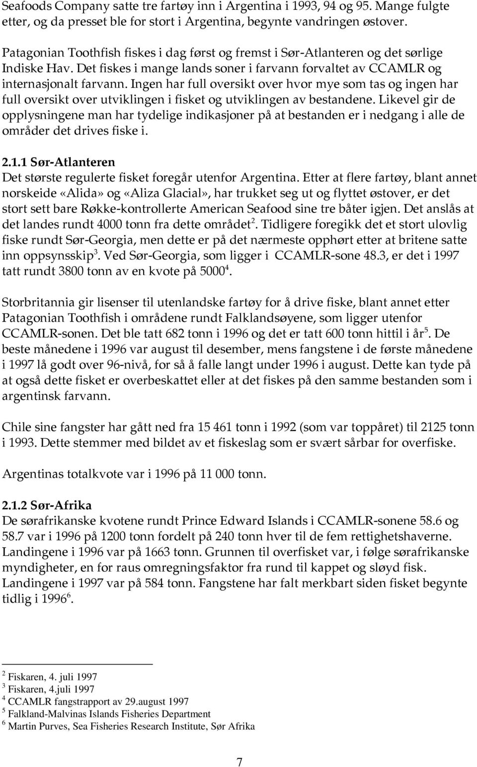 Ingen har full oversikt over hvor mye som tas og ingen har full oversikt over utviklingen i fisket og utviklingen av bestandene.