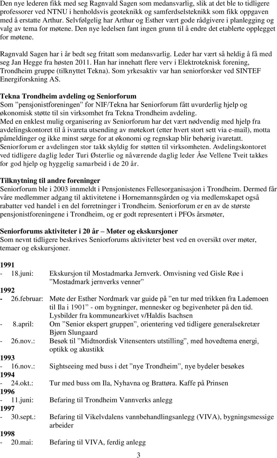 Ragnvald Sagen har i år bedt seg fritatt som medansvarlig. Leder har vært så heldig å få med seg Jan Hegge fra høsten 2011.