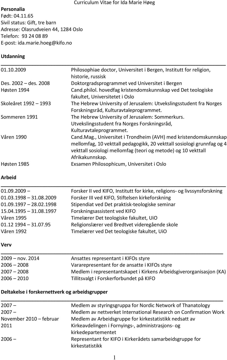 hovedfag kristendomskunnskap ved Det teologiske fakultet, Universitetet i Oslo Skoleåret 1992 1993 The Hebrew University of Jerusalem: Utvekslingsstudent fra Norges Forskningsråd,