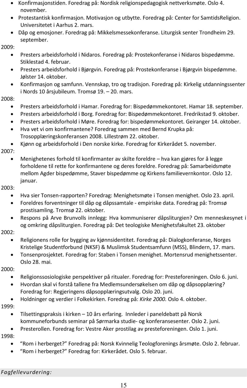 Foredrag på: Prostekonferanse i Nidaros bispedømme. Stiklestad 4. februar. Presters arbeidsforhold i Bjørgvin. Foredrag på: Prostekonferanse i Bjørgvin bispedømme. Jølster 14. oktober.