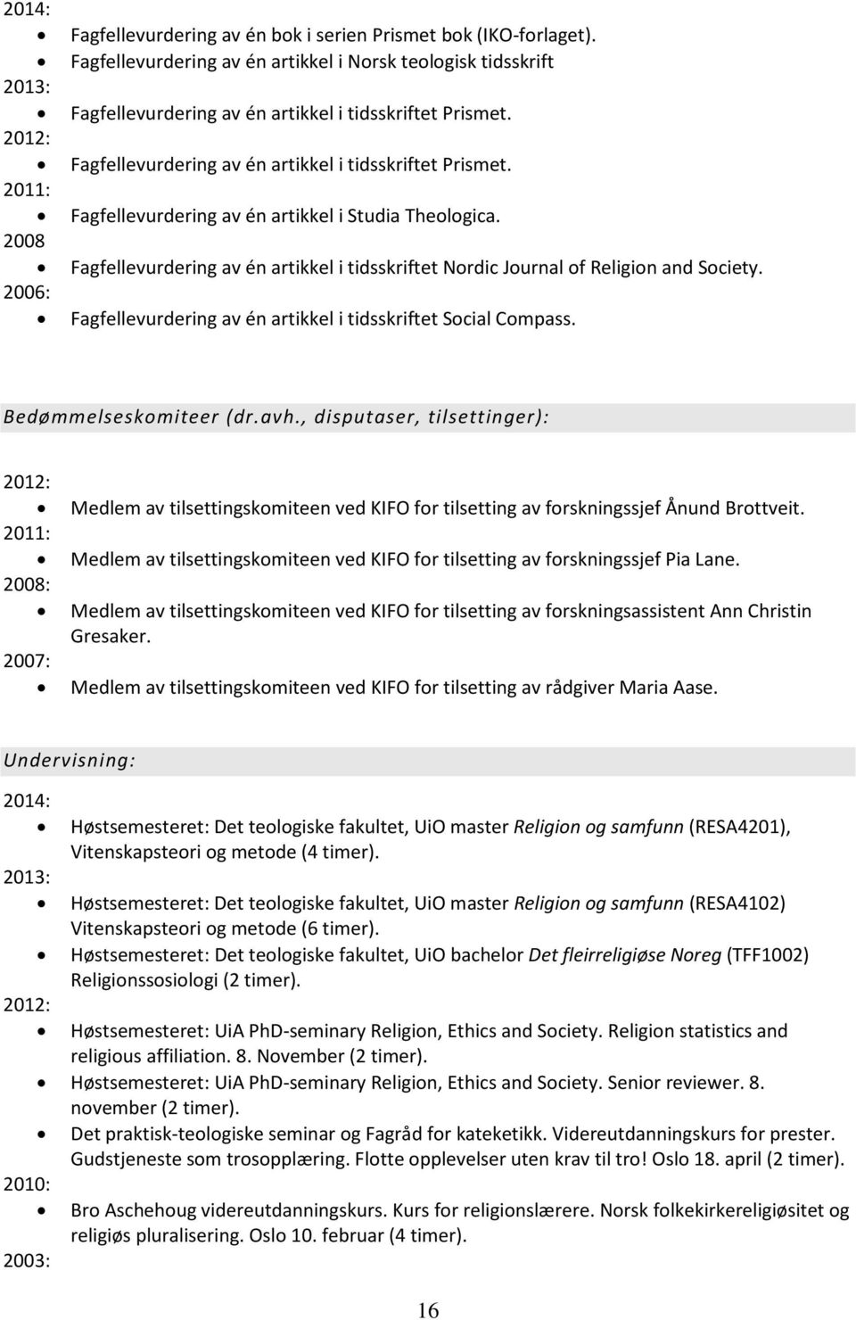 2008 Fagfellevurdering av én artikkel i tidsskriftet Nordic Journal of Religion and Society. 2006: Fagfellevurdering av én artikkel i tidsskriftet Social Compass. Bedømmelseskomiteer (dr.avh.