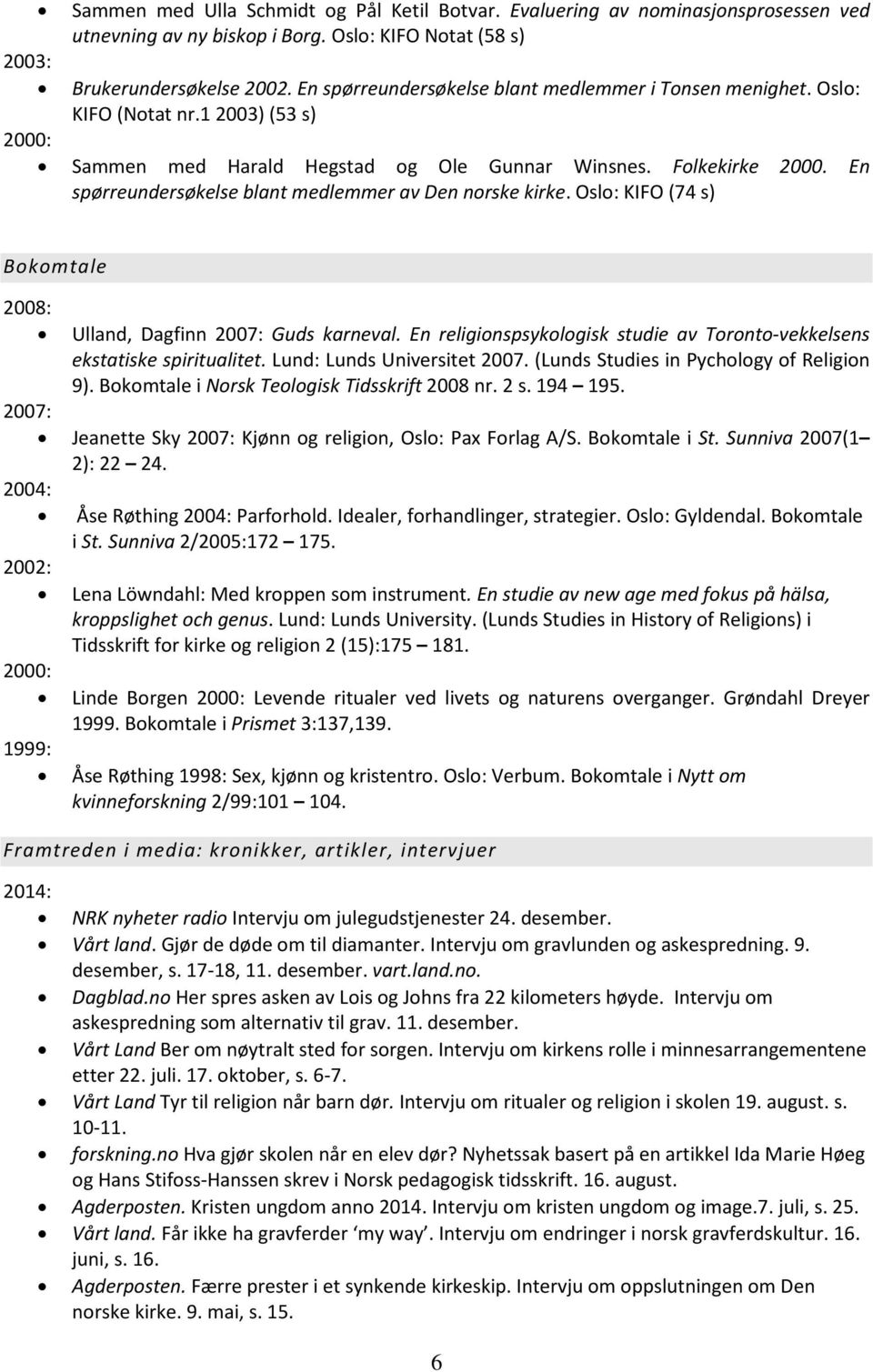 En spørreundersøkelse blant medlemmer av Den norske kirke. Oslo: KIFO (74 s) Bokomtale 2008: Ulland, Dagfinn 2007: Guds karneval.