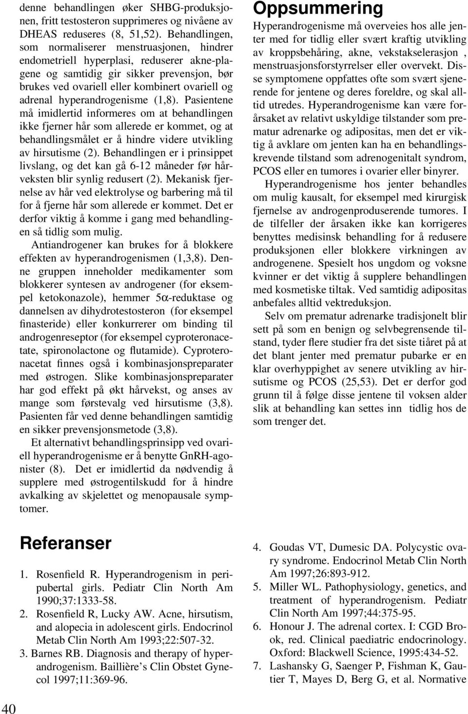 hyperandrogenisme (1,8). Pasientene må imidlertid informeres om at behandlingen ikke fjerner hår som allerede er kommet, og at behandlingsmålet er å hindre videre utvikling av hirsutisme (2).