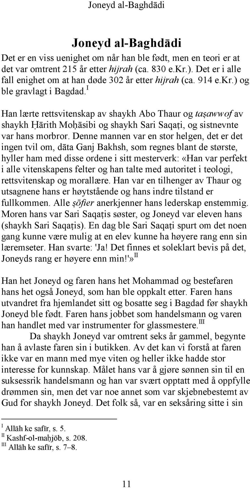 I Han lærte rettsvitenskap av shaykh Abo Thaur og ta awwof av shaykh ārith Mo^āsibi og shaykh Sari Saqa~i, og sistnevnte var hans morbror.