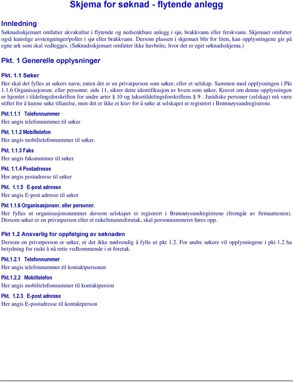 (Søknadsskjemaet omfatter ikke havbeite, hvor det er eget søknadsskjema.) Pkt. 1 Generelle opplysninger Pkt. 1.1 Søker Her skal det fylles ut søkers navn, enten det er en privatperson som søker, eller et selskap.