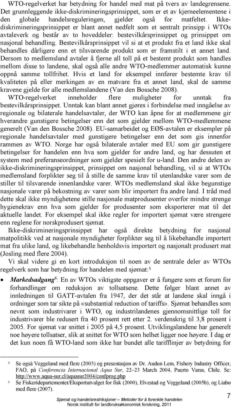 Ikkediskrimineringsprinsippet er blant annet nedfelt som et sentralt prinsipp i WTOs avtaleverk og består av to hoveddeler: bestevilkårsprinsippet og prinsippet om nasjonal behandling.