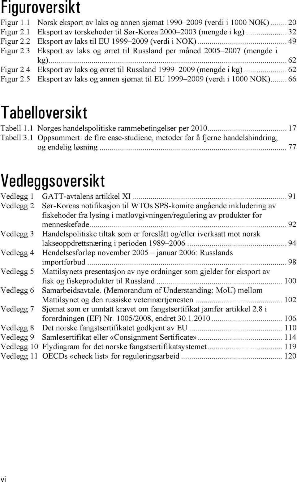 4 Eksport av laks og ørret til Russland 1999 2009 (mengde i kg)... 62 Figur 2.5 Eksport av laks og annen sjømat til EU 1999 2009 (verdi i 1000 NOK)... 66 Tabelloversikt Tabell 1.