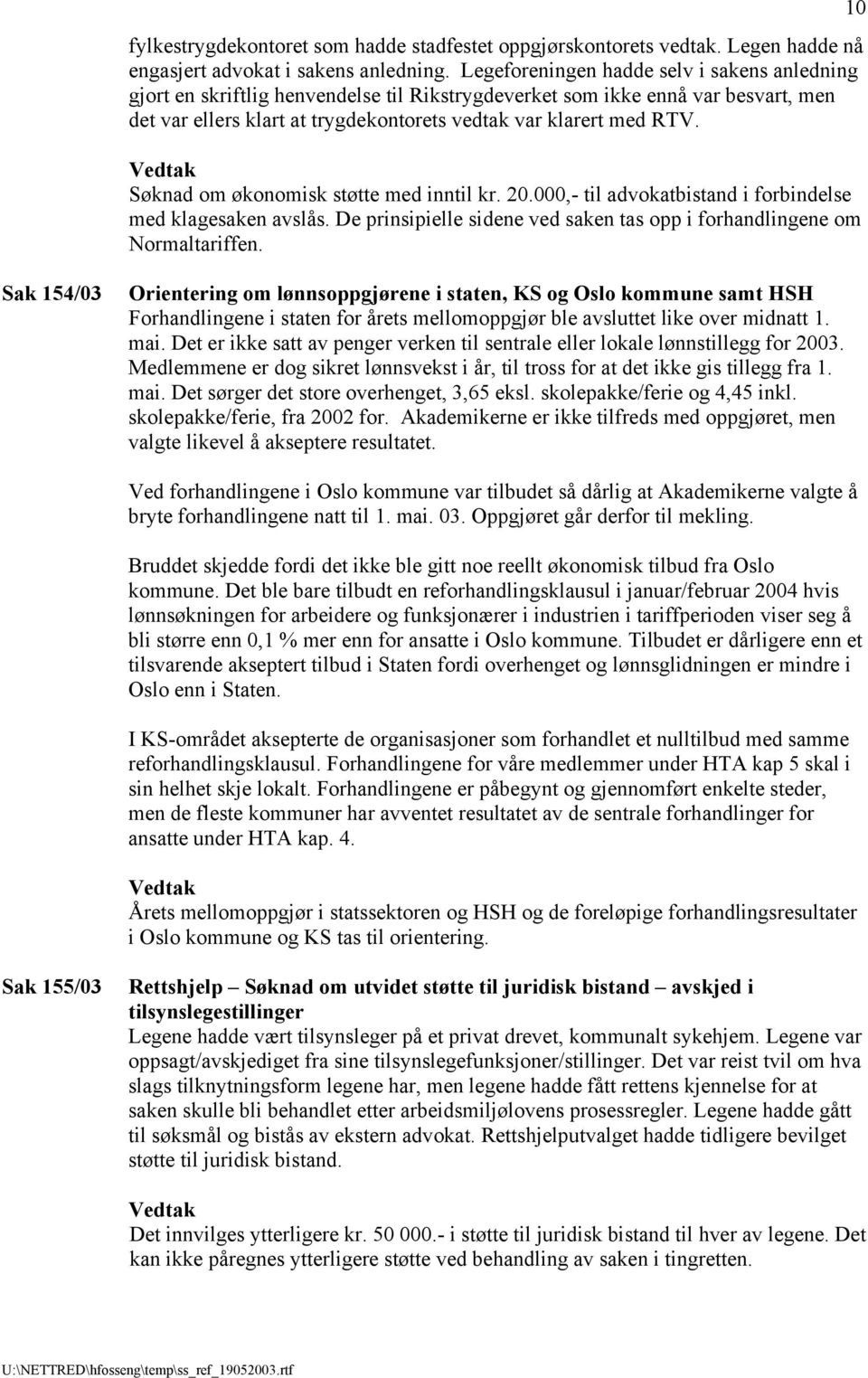 Søknad om økonomisk støtte med inntil kr. 20.000,- til advokatbistand i forbindelse med klagesaken avslås. De prinsipielle sidene ved saken tas opp i forhandlingene om Normaltariffen.