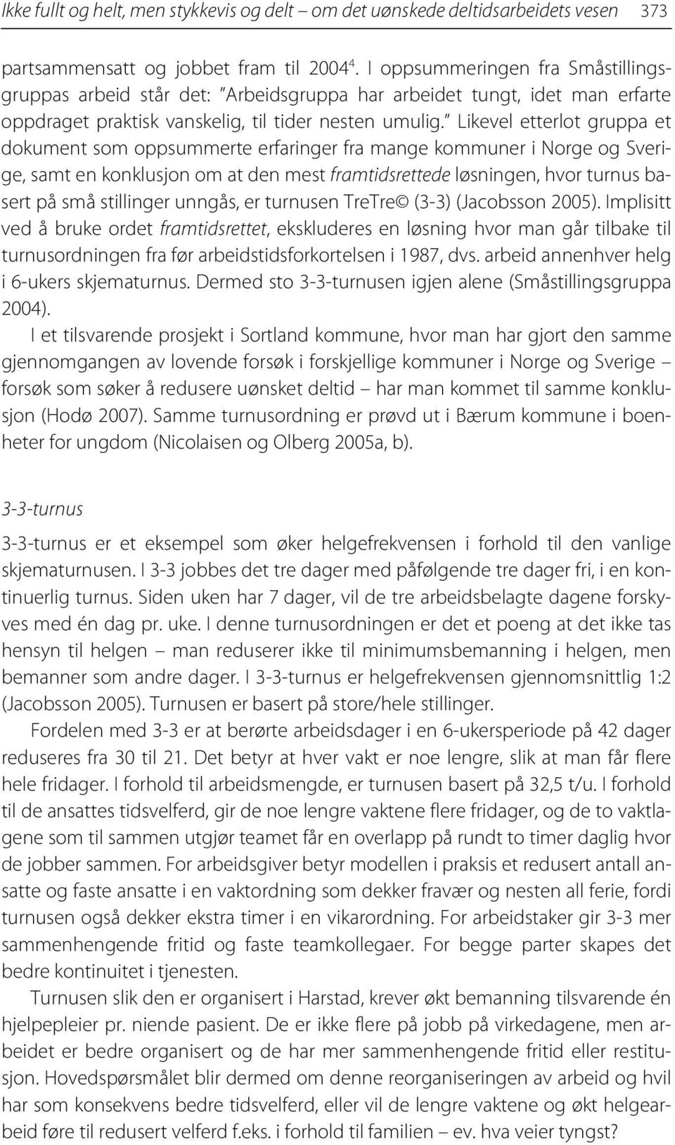 Likevel etterlot gruppa et dokument som oppsummerte erfaringer fra mange kommuner i Norge og Sverige, samt en konklusjon om at den mest framtidsrettede løsningen, hvor turnus basert på små stillinger