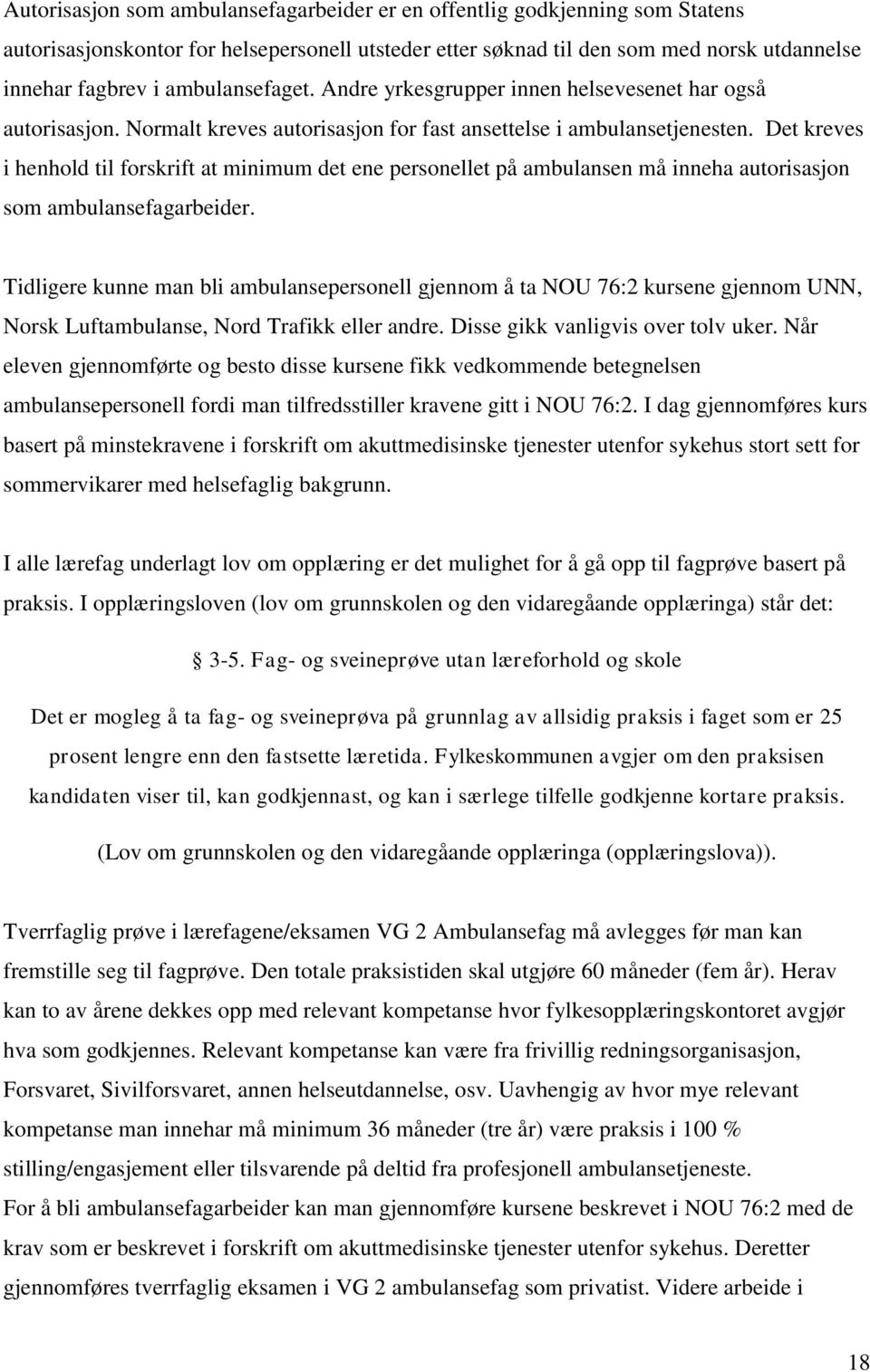 Det kreves i henhold til forskrift at minimum det ene personellet på ambulansen må inneha autorisasjon som ambulansefagarbeider.