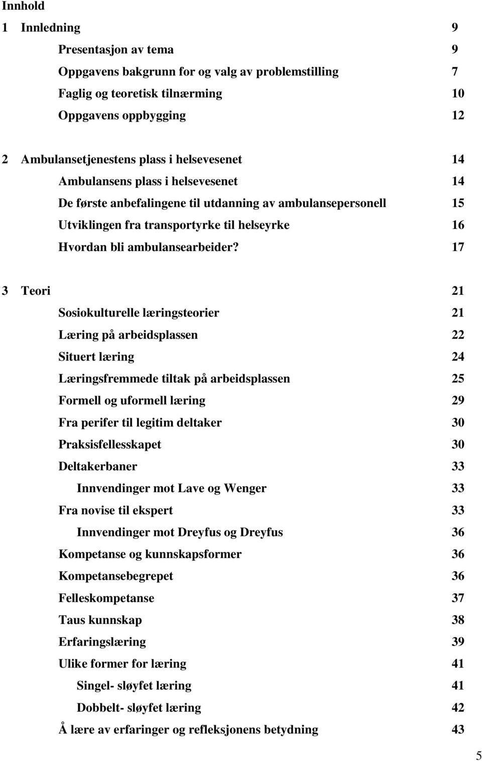 17 3 Teori 21 Sosiokulturelle læringsteorier 21 Læring på arbeidsplassen 22 Situert læring 24 Læringsfremmede tiltak på arbeidsplassen 25 Formell og uformell læring 29 Fra perifer til legitim