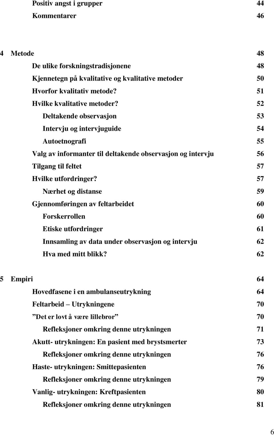 57 Nærhet og distanse 59 Gjennomføringen av feltarbeidet 60 Forskerrollen 60 Etiske utfordringer 61 Innsamling av data under observasjon og intervju 62 Hva med mitt blikk?