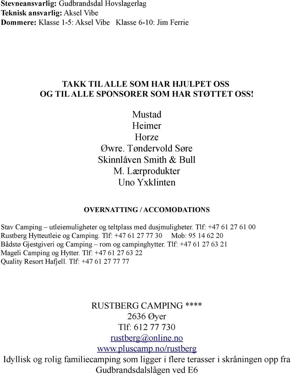 Tlf: +47 61 27 61 00 Rustberg Hytteutleie og Camping. Tlf: +47 61 27 77 30 Mob: 95 14 62 20 Bådstø Gjestgiveri og Camping rom og campinghytter. Tlf: +47 61 27 63 21 Mageli Camping og Hytter.