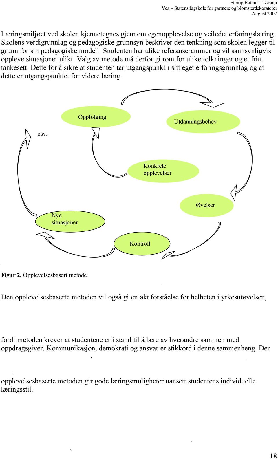 Studenten har ulike referanserammer og vil sannsynligvis oppleve situasjoner ulikt. Valg av metode må derfor gi rom for ulike tolkninger og et fritt tankesett.