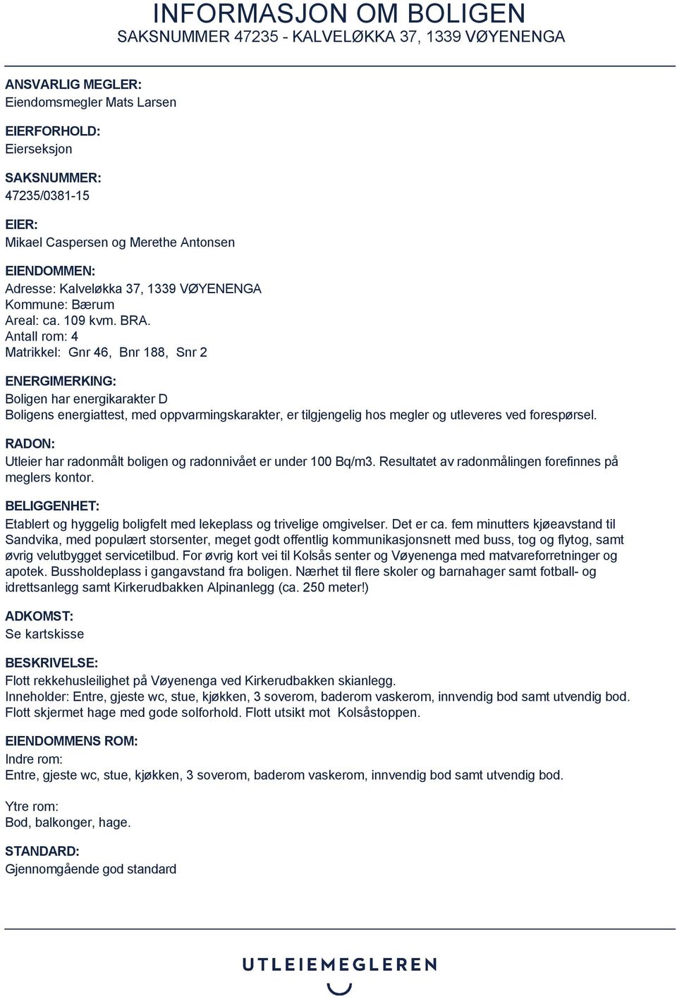 Antall rom: 4 Matrikkel: Gnr 46, Bnr 188, Snr 2 ENERGIMERKING: Boligen har energikarakter D Boligens energiattest, med oppvarmingskarakter, er tilgjengelig hos megler og utleveres ved forespørsel.