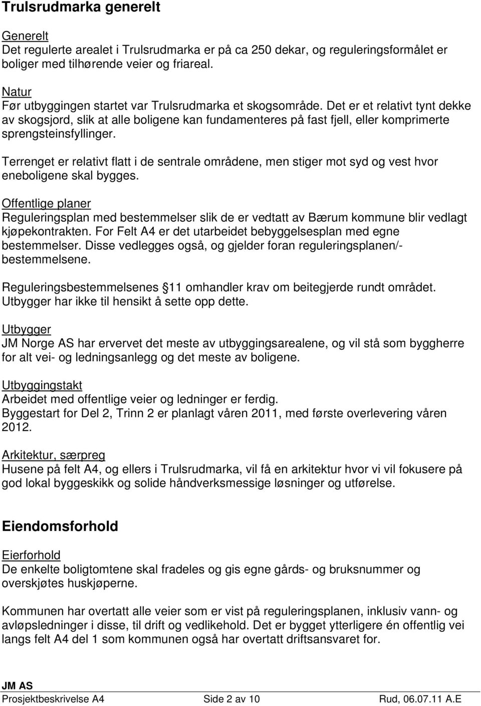 Det er et relativt tynt dekke av skogsjord, slik at alle boligene kan fundamenteres på fast fjell, eller komprimerte sprengsteinsfyllinger.