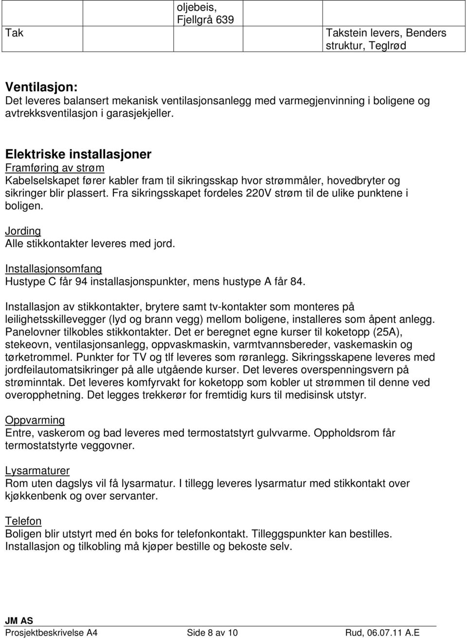 Fra sikringsskapet fordeles 220V strøm til de ulike punktene i boligen. Jording Alle stikkontakter leveres med jord. Installasjonsomfang Hustype C får 94 installasjonspunkter, mens hustype A får 84.