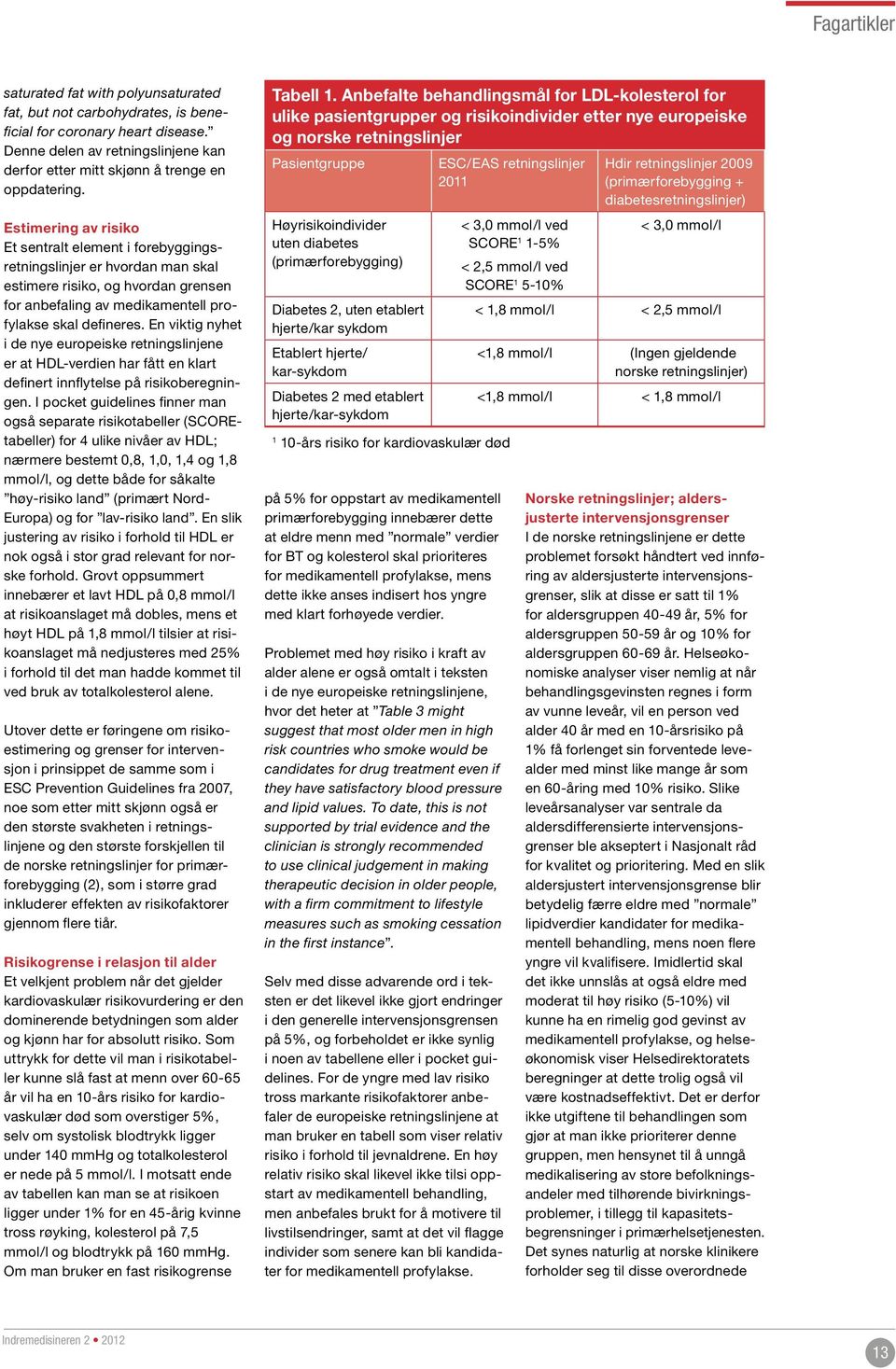 Estimering av risiko Et sentralt element i forebyggingsretningslinjer er hvordan man skal estimere risiko, og hvordan grensen for anbefaling av medikamentell profylakse skal defineres.