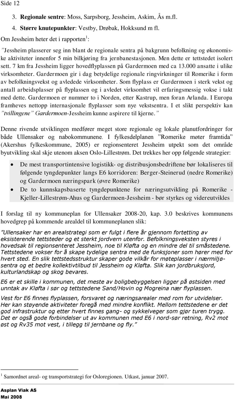 Men dette er tettstedet isolert sett. 7 km fra Jessheim ligger hovedflyplassen på Gardermoen med ca 13.000 ansatte i ulike virksomheter.