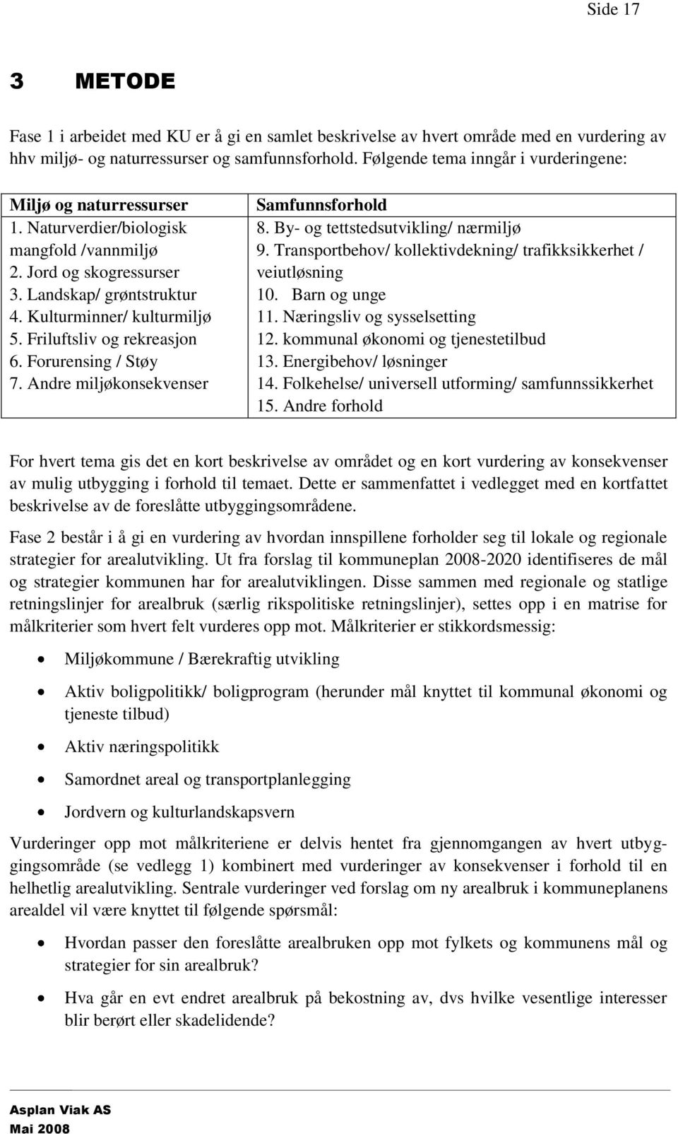 Friluftsliv og rekreasjon 6. Forurensing / Støy 7. Andre miljøkonsekvenser Samfunnsforhold 8. By- og tettstedsutvikling/ nærmiljø 9.