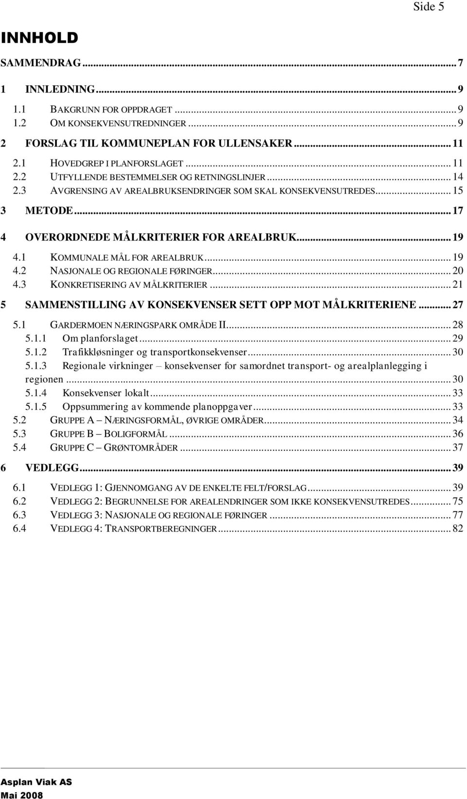 .. 17 4 OVERORDNEDE MÅLKRITERIER FOR AREALBRUK... 19 4.1 KOMMUNALE MÅL FOR AREALBRUK... 19 4.2 NASJONALE OG REGIONALE FØRINGER... 20 4.3 KONKRETISERING AV MÅLKRITERIER.