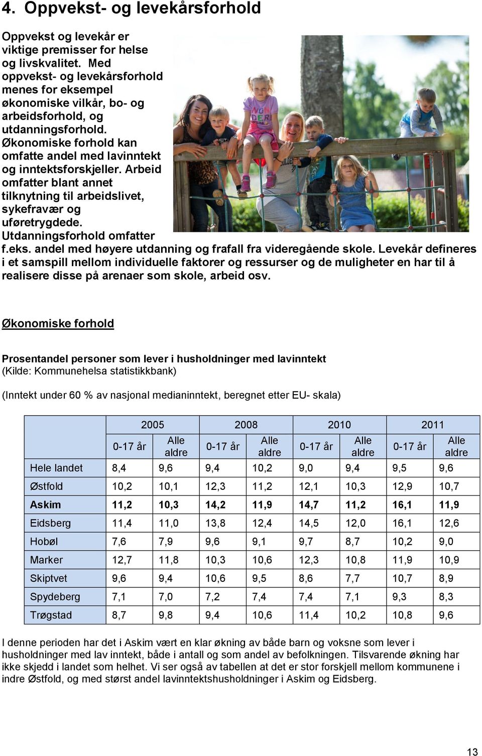 Arbeid omfatter blant annet tilknytning til arbeidslivet, sykefravær og uføretrygdede. Utdanningsforhold omfatter f.eks. andel med høyere utdanning og frafall fra videregående skole.