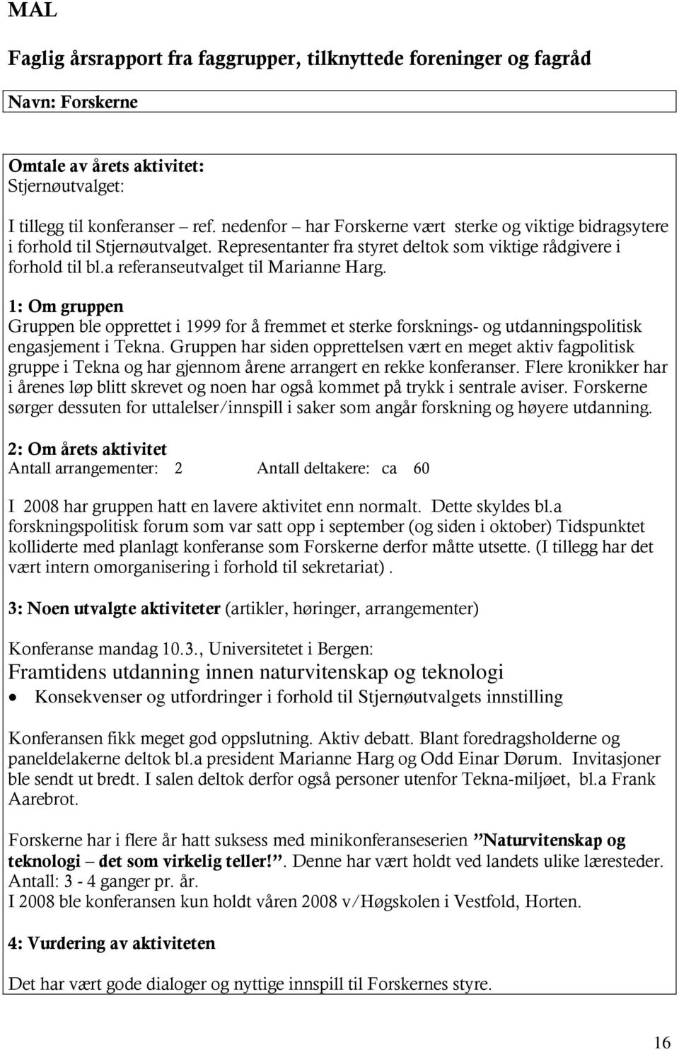 Gruppen ble opprettet i 1999 for å fremmet et sterke forsknings- og utdanningspolitisk engasjement i Tekna.