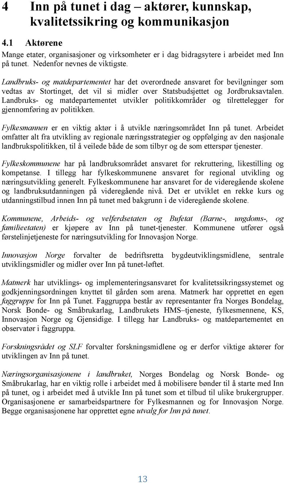 Landbruks- og matdepartementet utvikler politikkområder og tilrettelegger for gjennomføring av politikken. Fylkesmannen er en viktig aktør i å utvikle næringsområdet Inn på tunet.