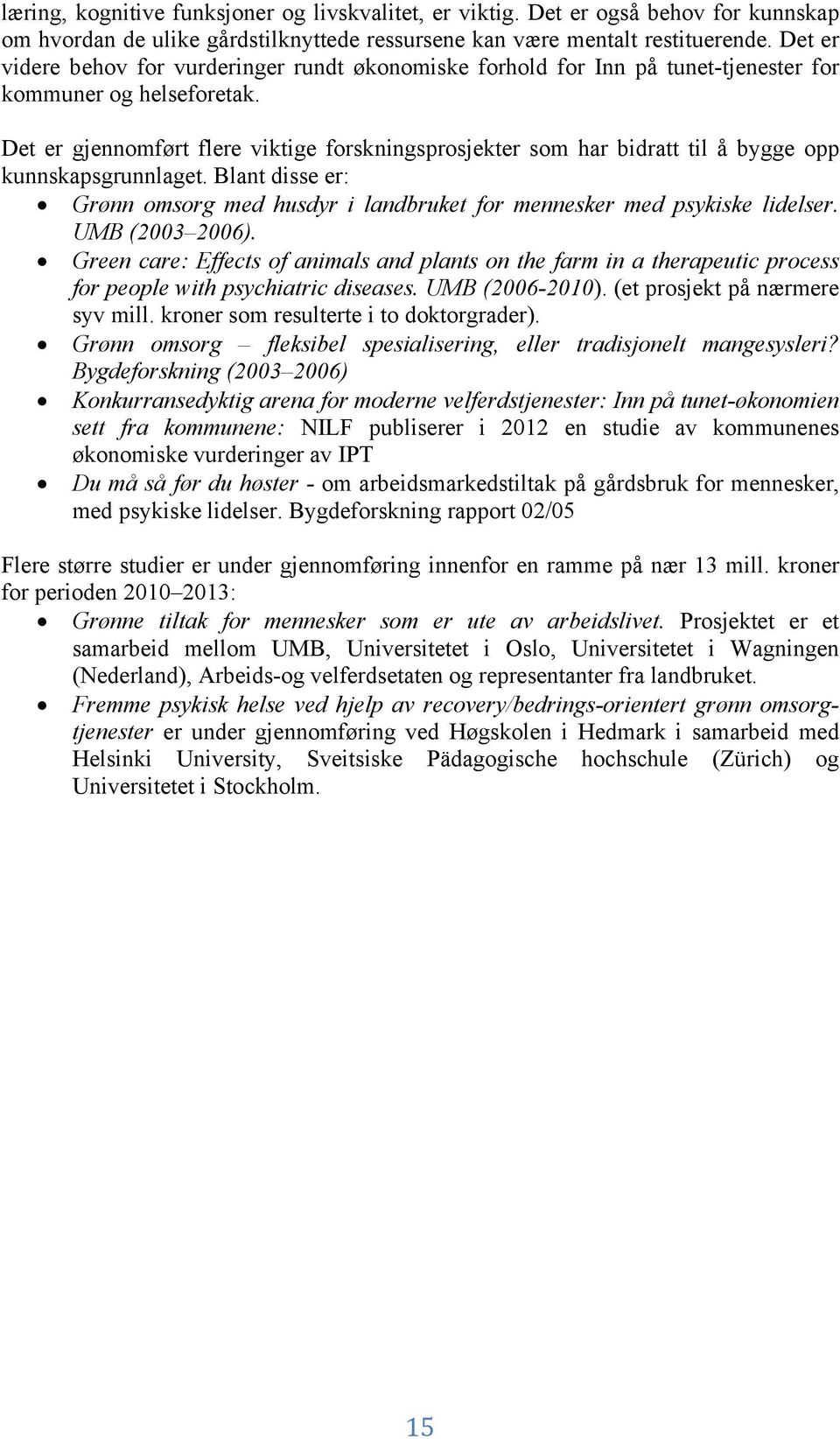 Det er gjennomført flere viktige forskningsprosjekter som har bidratt til å bygge opp kunnskapsgrunnlaget. Blant disse er: Grønn omsorg med husdyr i landbruket for mennesker med psykiske lidelser.