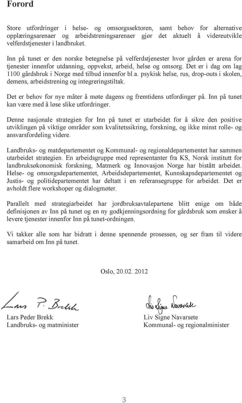 Det er i dag om lag 1100 gårdsbruk i Norge med tilbud innenfor bl.a. psykisk helse, rus, drop-outs i skolen, demens, arbeidstrening og integreringstiltak.