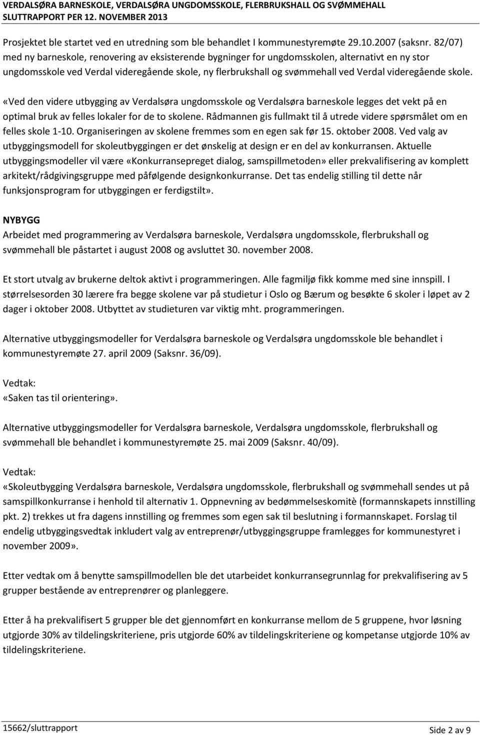 82/07) med ny barneskole, renovering av eksisterende bygninger for ungdomsskolen, alternativt en ny stor ungdomsskole ved Verdal videregående skole, ny flerbrukshall og svømmehall ved Verdal