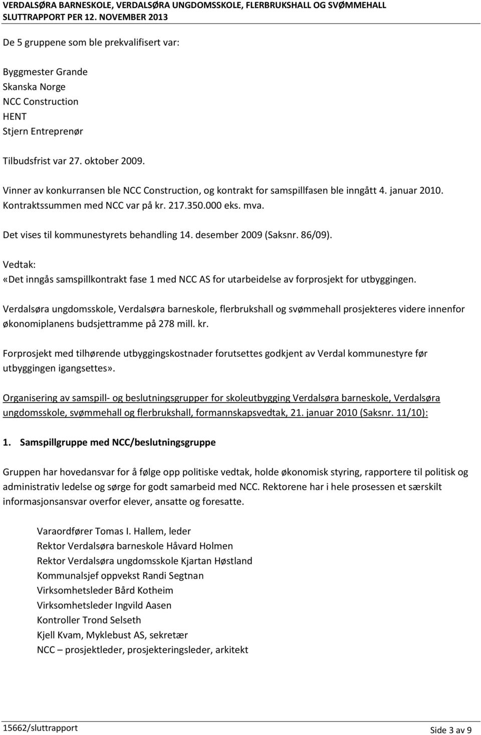 Vinner av konkurransen ble NCC Construction, og kontrakt for samspillfasen ble inngått 4. januar 2010. Kontraktssummen med NCC var på kr. 217.350.000 eks. mva.