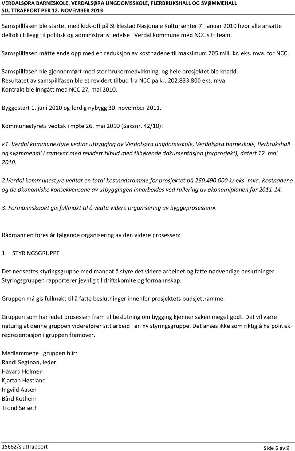 Samspillfasen måtte ende opp med en reduksjon av kostnadene til maksimum 205 mill. kr. eks. mva. for NCC. Samspillfasen ble gjennomført med stor brukermedvirkning, og hele prosjektet ble knadd.