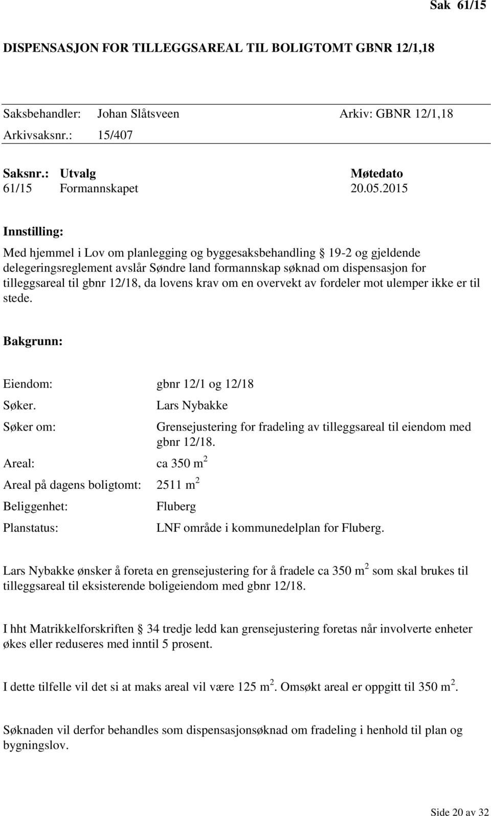 12/18, da lovens krav om en overvekt av fordeler mot ulemper ikke er til stede. Bakgrunn: Eiendom: gbnr 12/1 og 12/18 Søker.