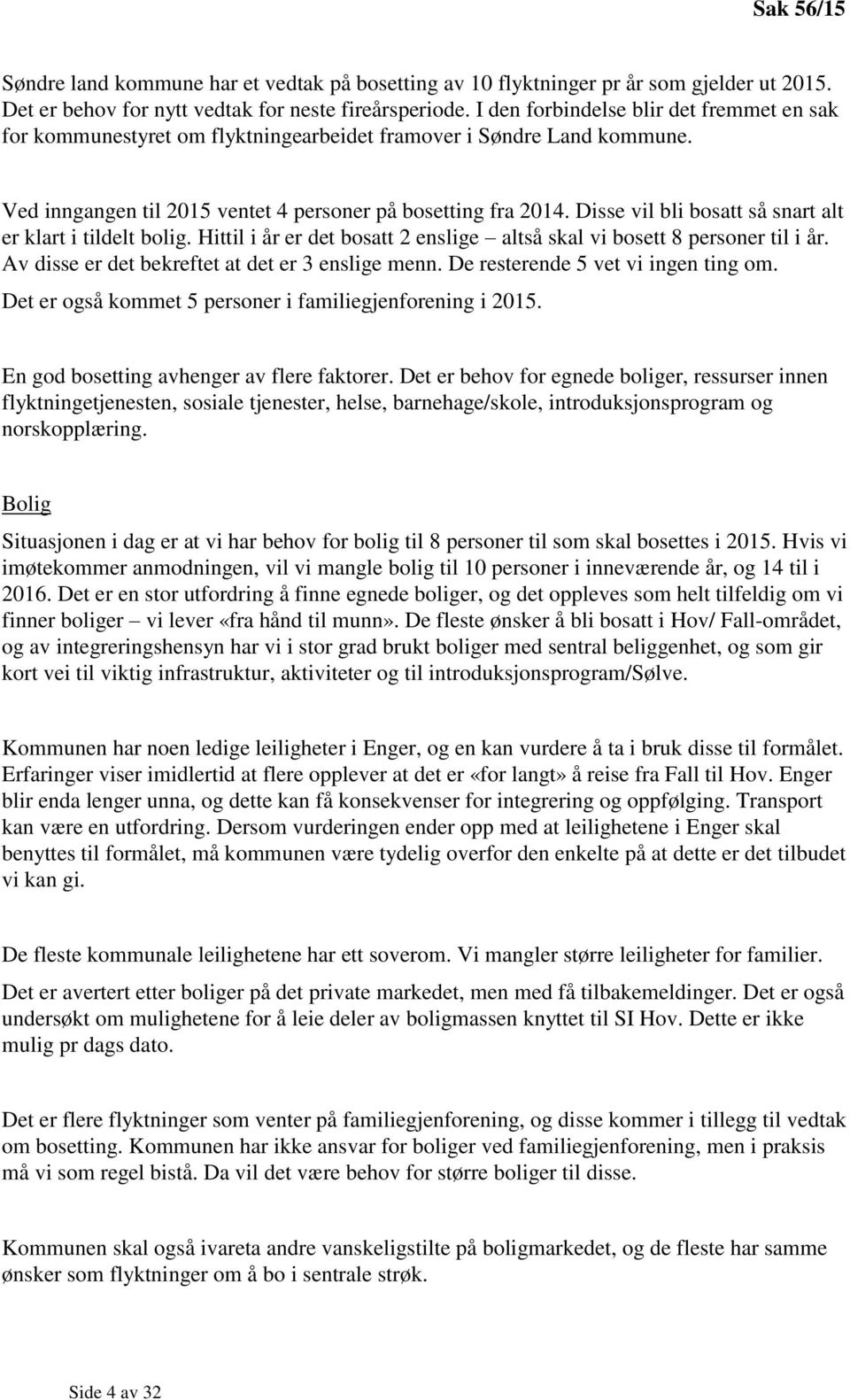 Disse vil bli bosatt så snart alt er klart i tildelt bolig. Hittil i år er det bosatt 2 enslige altså skal vi bosett 8 personer til i år. Av disse er det bekreftet at det er 3 enslige menn.