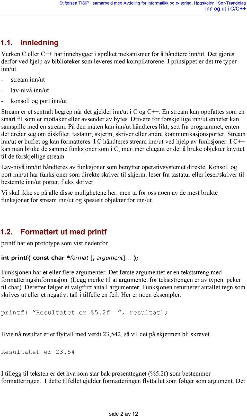 En stream kan oppfattes som en smart fil som er mottaker eller avsender av bytes. Drivere for forskjellige inn/ut enheter kan samspille med en stream.