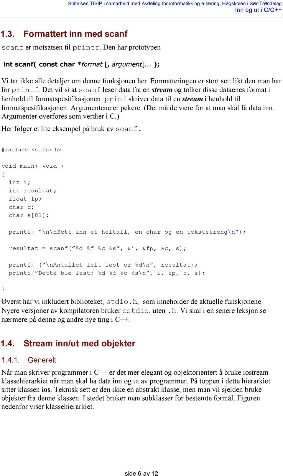 prinf skriver data til en stream i henhold til formatspesifikasjonen. Argumentene er pekere. (Det må de være for at man skal få data inn. Argumenter overføres som verdier i C.