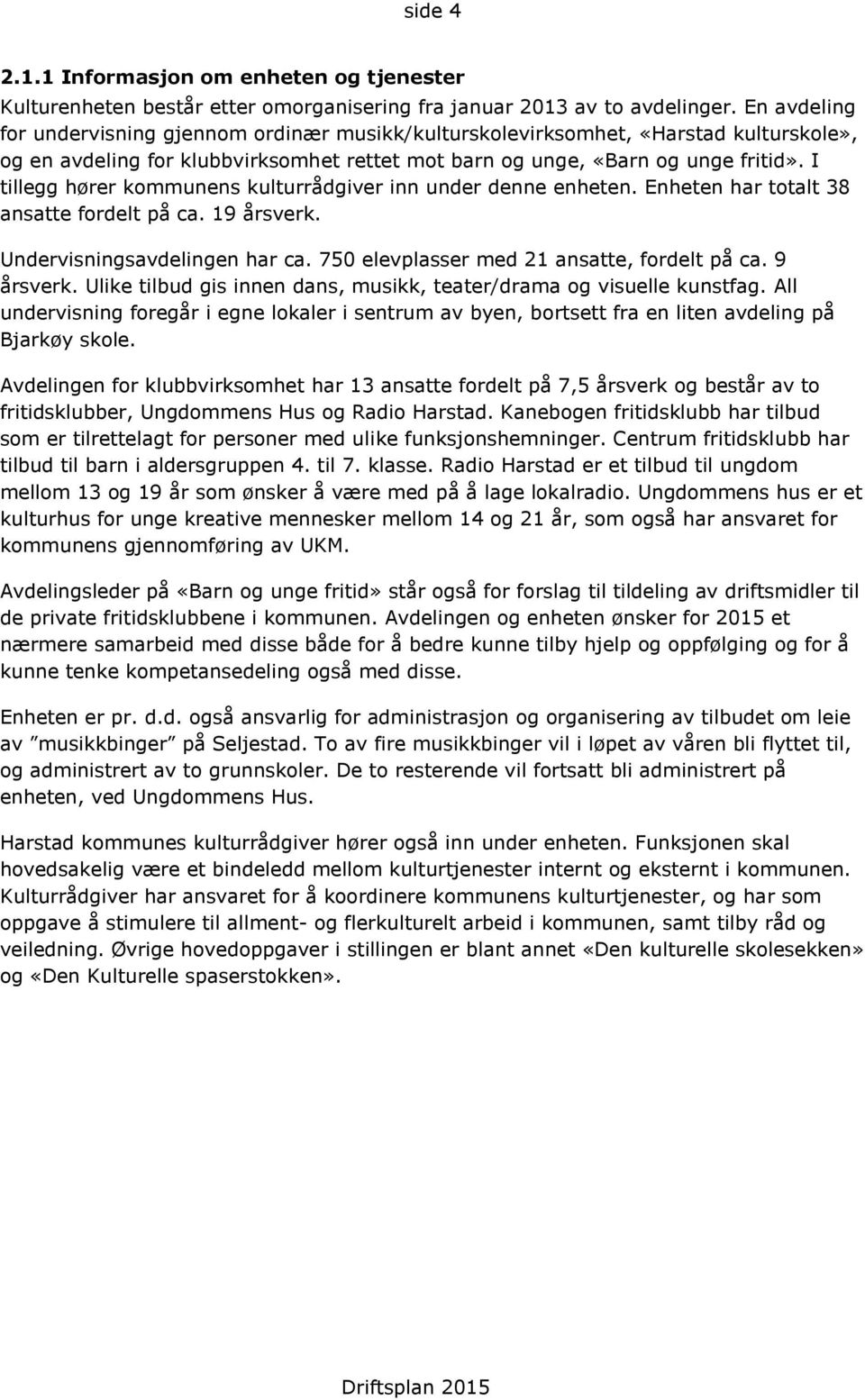 I tillegg hører kommunens kulturrådgiver inn under denne enheten. Enheten har totalt 38 ansatte fordelt på ca. 19 årsverk. Undervisningsavdelingen har ca.