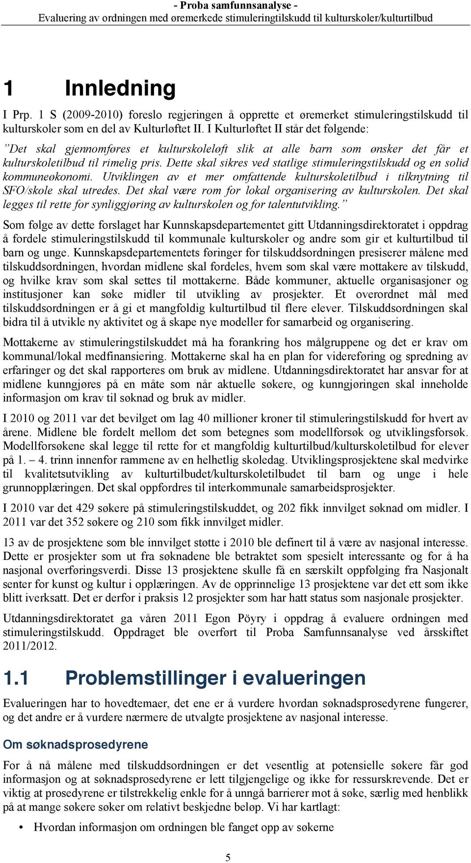 Dette skal sikres ved statlige stimuleringstilskudd og en solid kommuneøkonomi. Utviklingen av et mer omfattende kulturskoletilbud i tilknytning til SFO/skole skal utredes.