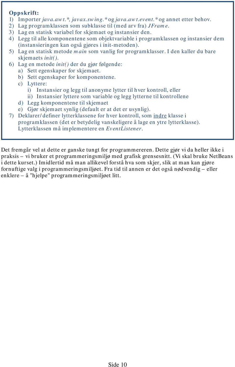 5) Lag en statisk metode main som vanlig for programklasser. I den kaller du bare skjemaets init(). 6) Lag en metode init() der du gjør følgende: a) Sett egenskaper for skjemaet.