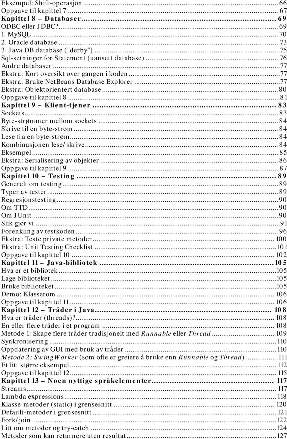 .. 77 Ekstra: Objektorientert database... 80 Oppgave til kapittel 8... 81 Kapittel 9 Klient-tjener... 83 Sockets... 83 Byte-strømmer mellom sockets... 84 Skrive til en byte-strøm.