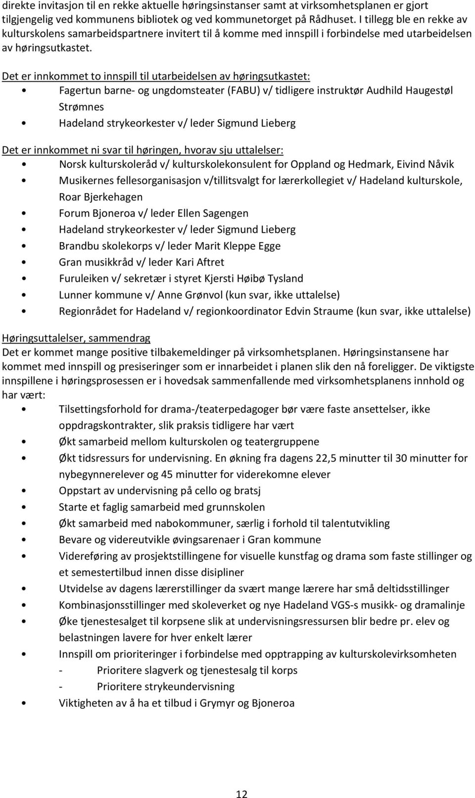 Det er innkommet to innspill til utarbeidelsen av høringsutkastet: Fagertun barne og ungdomsteater (FABU) v/ tidligere instruktør Audhild Haugestøl Strømnes Hadeland strykeorkester v/ leder Sigmund