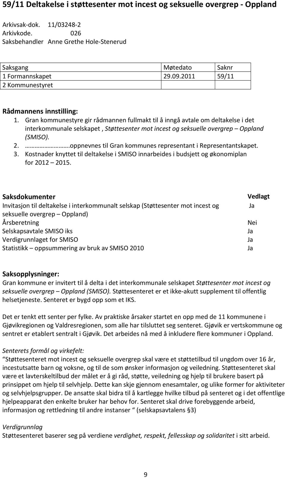 Gran kommunestyre gir rådmannen fullmakt til å inngå avtale om deltakelse i det interkommunale selskapet, Støttesenter mot incest og seksuelle overgrep Oppland (SMISO). 2.