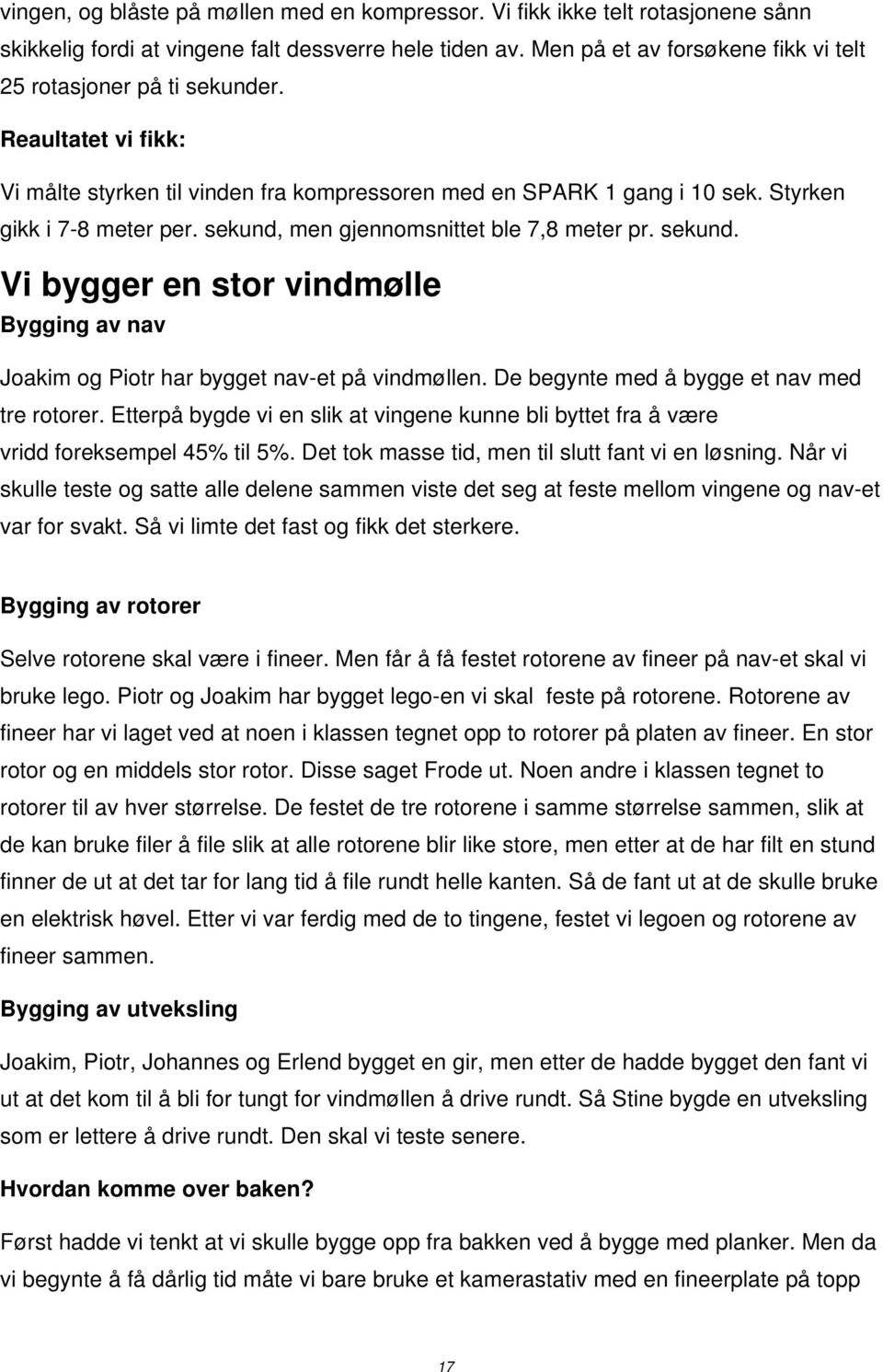 sekund, men gjennomsnittet ble 7,8 meter pr. sekund. Vi bygger en stor vindmølle Bygging av nav Joakim og Piotr har bygget nav-et på vindmøllen. De begynte med å bygge et nav med tre rotorer.