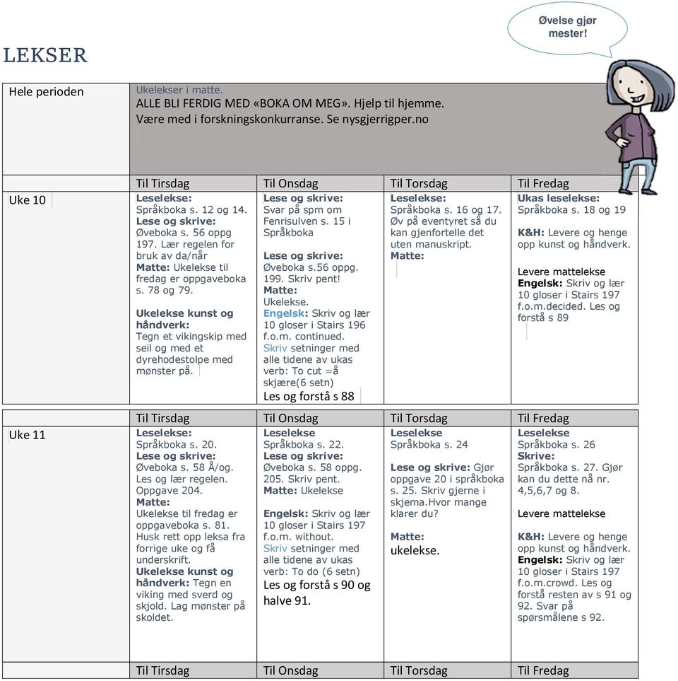 Ukelekse kunst og håndverk: Tegn et vikingskip med seil og med et dyrehodestolpe med mønster på. Svar på spm om Fenrisulven s. 15 i Språkboka Øveboka s.56 oppg. 199. Skriv pent! Ukelekse.