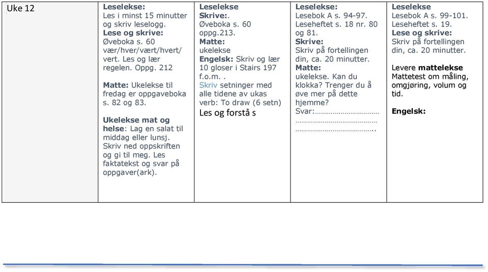 ukelekse f.o.m.. verb: To draw (6 setn) Les og forstå s : Lesebok A s. 94-97. Leseheftet s. 18 nr. 80 og 81. Skrive: Skriv på fortellingen din, ca. 20 minutter. ukelekse.