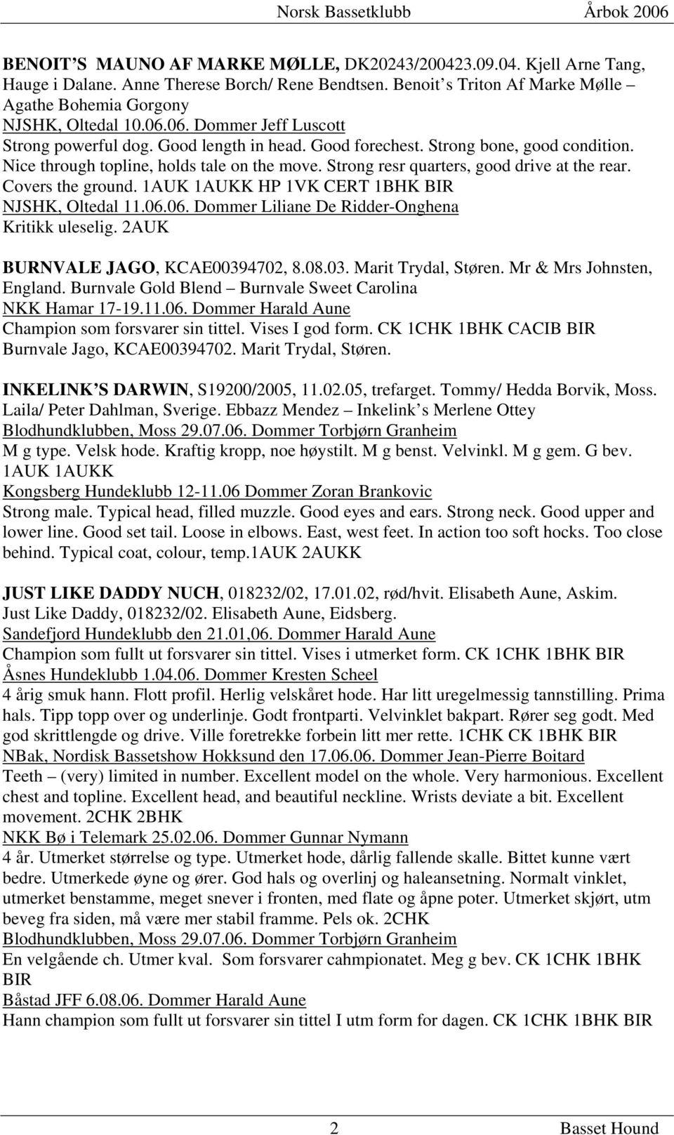 Strong resr quarters, good drive at the rear. Covers the ground. 1AUK 1AUKK HP 1VK CERT 1BHK BIR NJSHK, Oltedal 11.06.06. Dommer Liliane De Ridder-Onghena Kritikk uleselig.