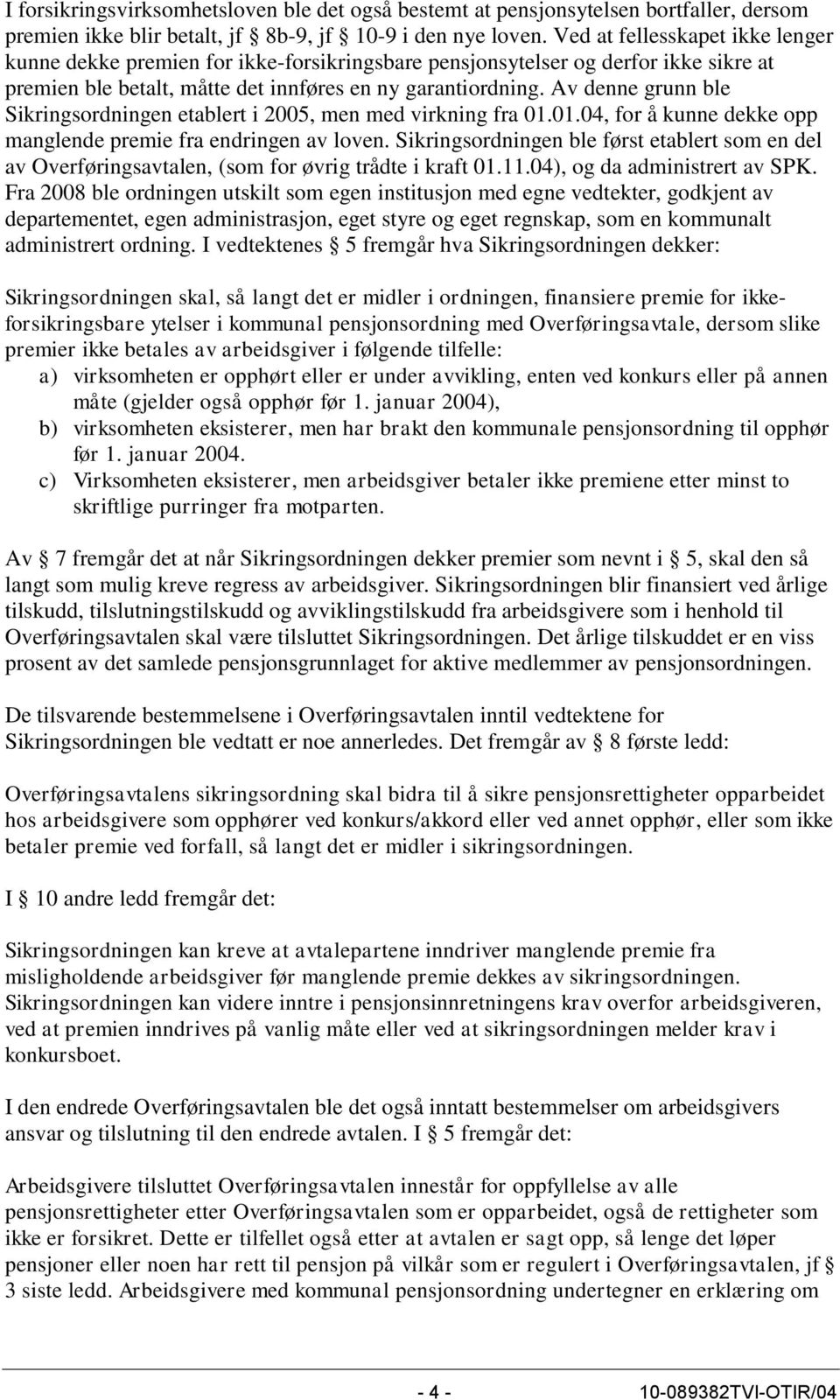 Av denne grunn ble Sikringsordningen etablert i 2005, men med virkning fra 01.01.04, for å kunne dekke opp manglende premie fra endringen av loven.